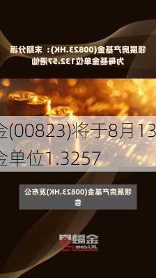 领展房产基金(00823)将于8月13
派发末期股息每基金单位1.3257
元