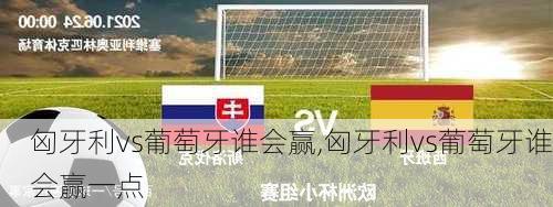 匈牙利vs葡萄牙谁会赢,匈牙利vs葡萄牙谁会赢一点