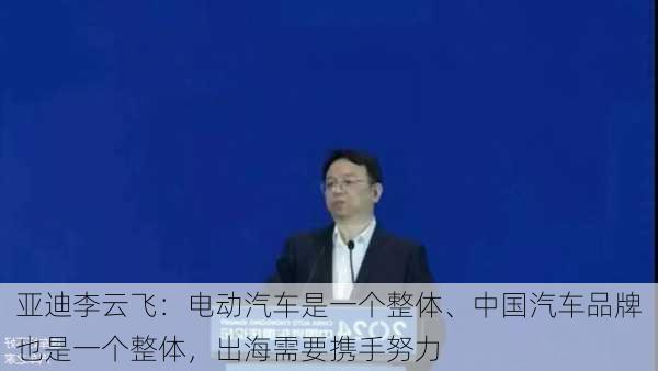 
亚迪李云飞：电动汽车是一个整体、中国汽车品牌也是一个整体，出海需要携手努力