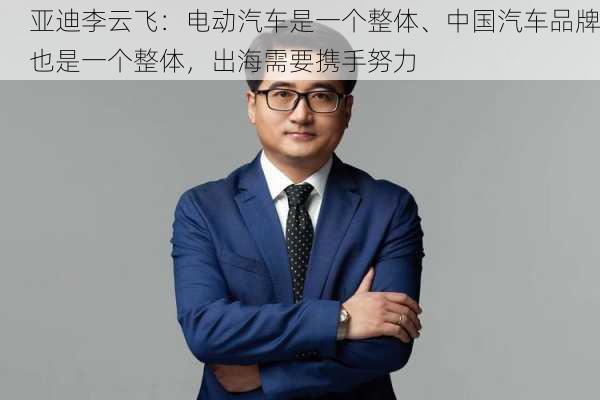 
亚迪李云飞：电动汽车是一个整体、中国汽车品牌也是一个整体，出海需要携手努力