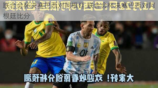 联合会杯决赛巴西对阿根廷,联合会杯决赛巴西对阿根廷比分