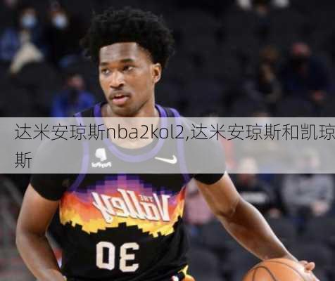 达米安琼斯nba2kol2,达米安琼斯和凯琼斯