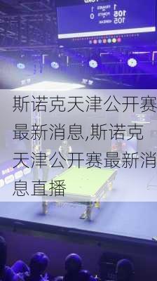 斯诺克天津公开赛最新消息,斯诺克天津公开赛最新消息直播