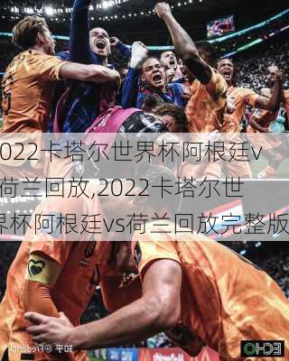 2022卡塔尔世界杯阿根廷vs荷兰回放,2022卡塔尔世界杯阿根廷vs荷兰回放完整版