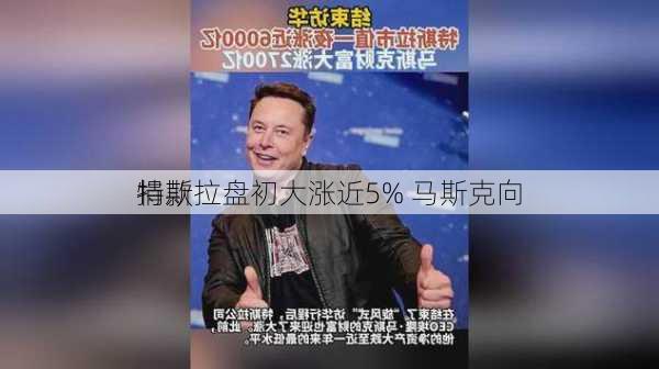 特斯拉盘初大涨近5% 马斯克向
捐款