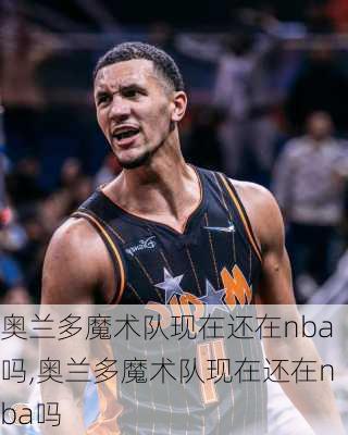 奥兰多魔术队现在还在nba吗,奥兰多魔术队现在还在nba吗