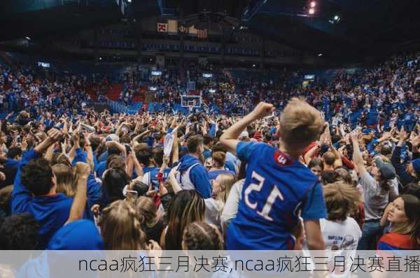 ncaa疯狂三月决赛,ncaa疯狂三月决赛直播