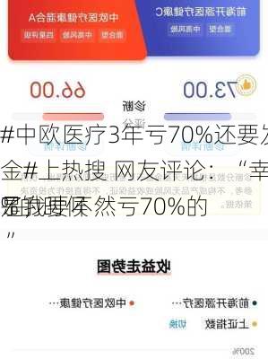 #中欧医疗3年亏70%还要发行医疗基金#上热搜 网友评论：“幸好亏损40%的时候
了，要不然亏70%的
是我 ”