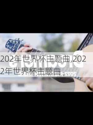 202年世界杯主题曲,2022年世界杯主题曲