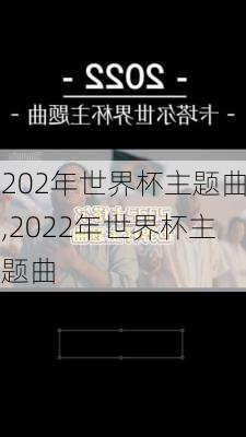 202年世界杯主题曲,2022年世界杯主题曲