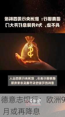 德意志银行：欧洲9 月或再降息