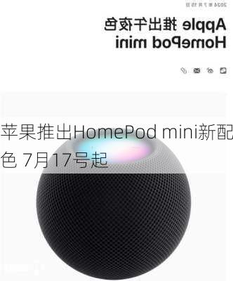 苹果推出HomePod mini新配色 7月17号起
