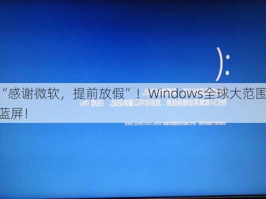 “感谢微软，提前放假”！Windows全球大范围蓝屏！