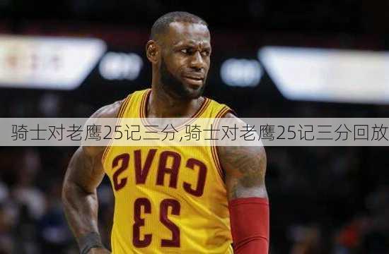 骑士对老鹰25记三分,骑士对老鹰25记三分回放