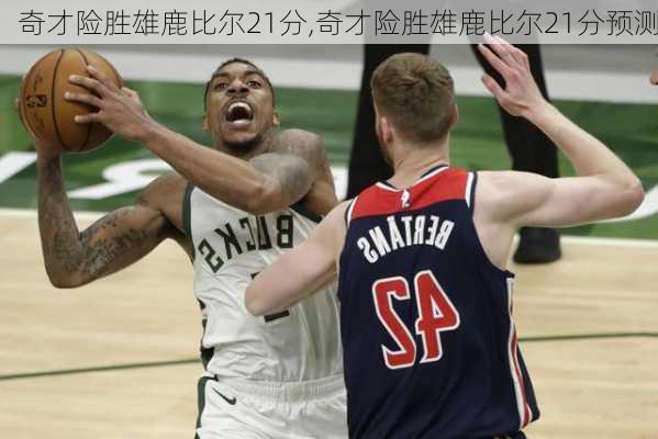 奇才险胜雄鹿比尔21分,奇才险胜雄鹿比尔21分预测