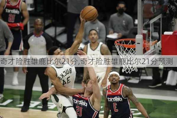 奇才险胜雄鹿比尔21分,奇才险胜雄鹿比尔21分预测