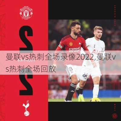 曼联vs热刺全场录像2022,曼联vs热刺全场回放