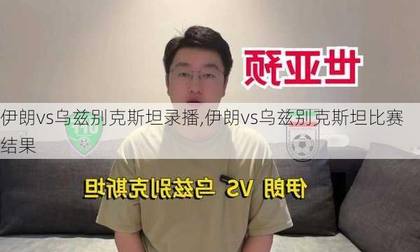 伊朗vs乌兹别克斯坦录播,伊朗vs乌兹别克斯坦比赛结果