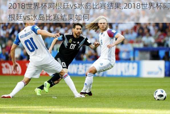 2018世界杯阿根廷vs冰岛比赛结果,2018世界杯阿根廷vs冰岛比赛结果如何