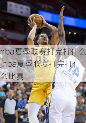 nba夏季联赛打完打什么,nba夏季联赛打完打什么比赛