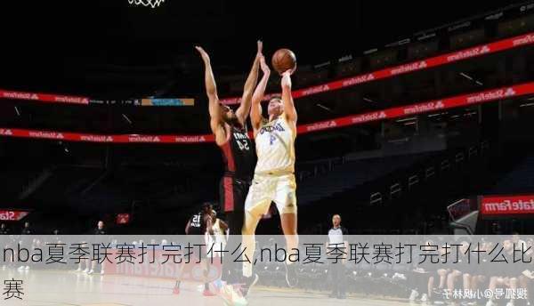 nba夏季联赛打完打什么,nba夏季联赛打完打什么比赛