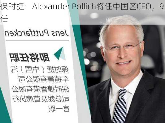 保时捷：Alexander Pollich将任中国区CEO，9月1
任