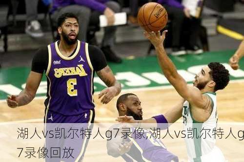 湖人vs凯尔特人g7录像,湖人vs凯尔特人g7录像回放