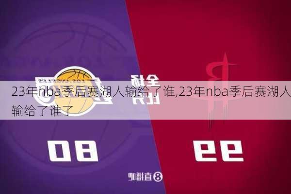 23年nba季后赛湖人输给了谁,23年nba季后赛湖人输给了谁了