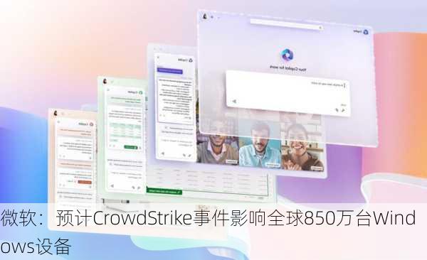 微软：预计CrowdStrike事件影响全球850万台Windows设备