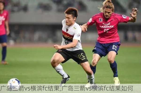 广岛三箭vs横滨fc结果,广岛三箭vs横滨fc结果如何