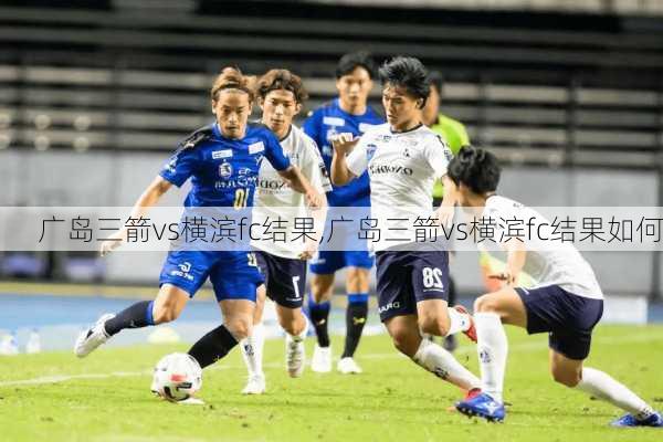 广岛三箭vs横滨fc结果,广岛三箭vs横滨fc结果如何