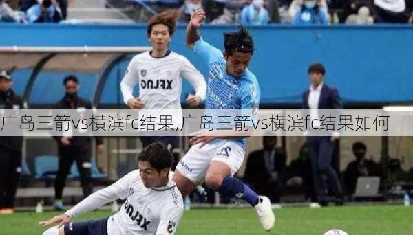 广岛三箭vs横滨fc结果,广岛三箭vs横滨fc结果如何