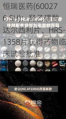 恒瑞医药(600276.SH)：羟乙磺酸达尔西利片、HRS-1358片获得药物临床试验批准