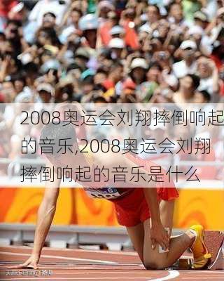 2008奥运会刘翔摔倒响起的音乐,2008奥运会刘翔摔倒响起的音乐是什么