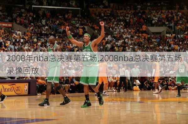 2008年nba总决赛第五场,2008nba总决赛第五场录像回放