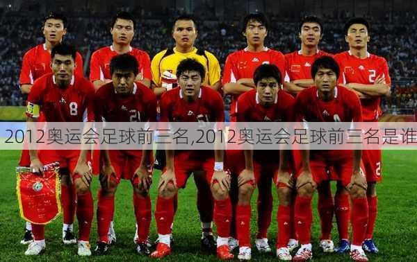 2012奥运会足球前三名,2012奥运会足球前三名是谁