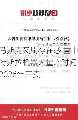 马斯克又刷存在感 重申特斯拉机器人量产时间：2026年开卖