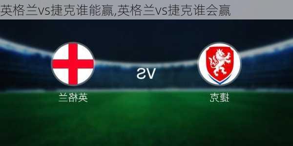 英格兰vs捷克谁能赢,英格兰vs捷克谁会赢