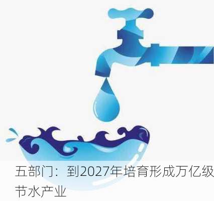 五部门：到2027年培育形成万亿级节水产业