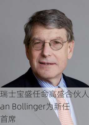 瑞士宝盛任命高盛合伙人Stefan Bollinger为新任首席
