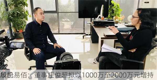 华凯易佰：董事庄俊超拟以1000万至2000万元增持
股份