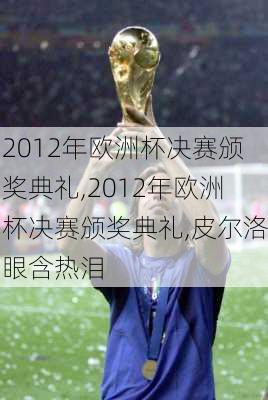 2012年欧洲杯决赛颁奖典礼,2012年欧洲杯决赛颁奖典礼,皮尔洛眼含热泪