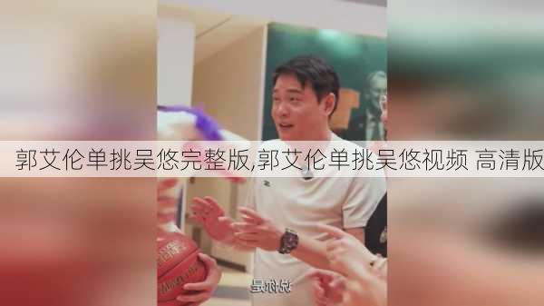 郭艾伦单挑吴悠完整版,郭艾伦单挑吴悠视频 高清版