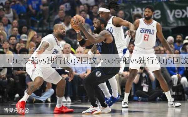 nba快船vs独行侠g7回放,nba快船vs独行侠g5回放