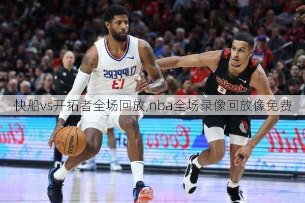 快船vs开拓者全场回放,nba全场录像回放像免费