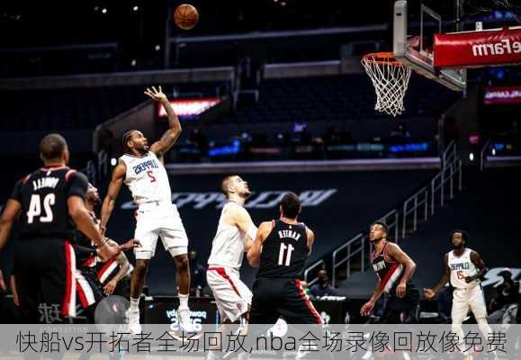 快船vs开拓者全场回放,nba全场录像回放像免费