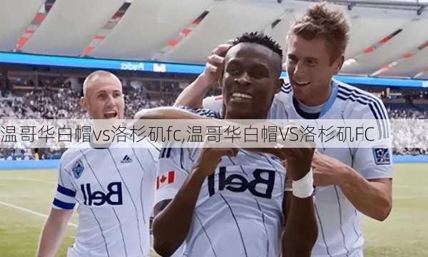 温哥华白帽vs洛杉矶fc,温哥华白帽VS洛杉矶FC