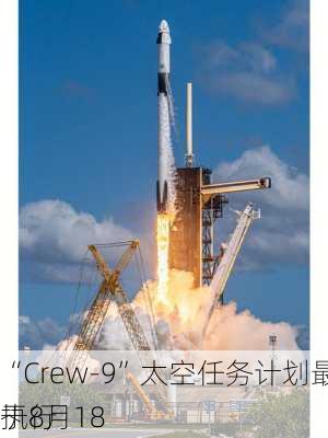 
“Crew-9”太空任务计划最早于8月18
执行