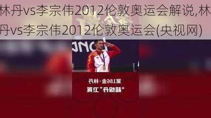 林丹vs李宗伟2012伦敦奥运会解说,林丹vs李宗伟2012伦敦奥运会(央视网)