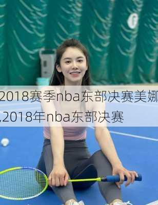 2018赛季nba东部决赛美娜,2018年nba东部决赛